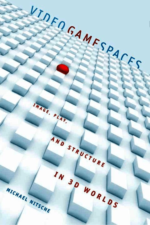 Video Game Spaces: Image, Play, and Structure in 3D Worlds Video Game Spaces: Image, Play, and Structure in 3D Worlds